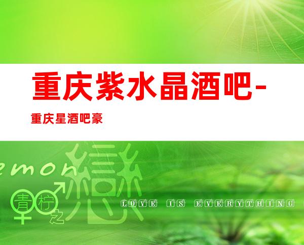 重庆紫水晶酒吧-重庆星酒吧豪华档次包厢不容你错过