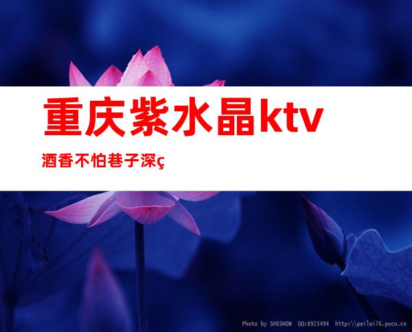 重庆紫水晶ktv酒香不怕巷子深的重庆高档夜总会