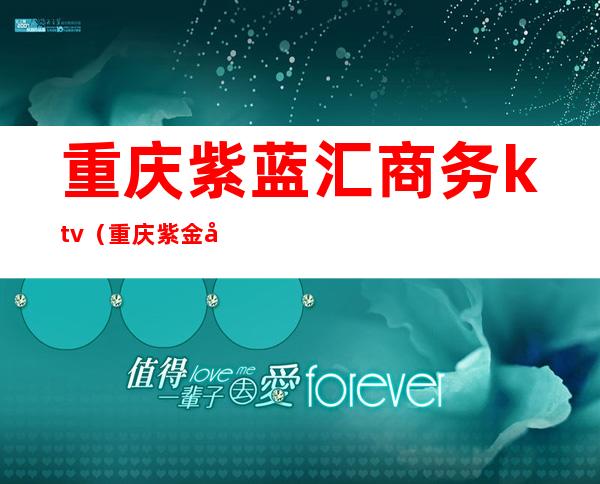 重庆紫蓝汇商务ktv(重庆紫金商业管理有限公司)