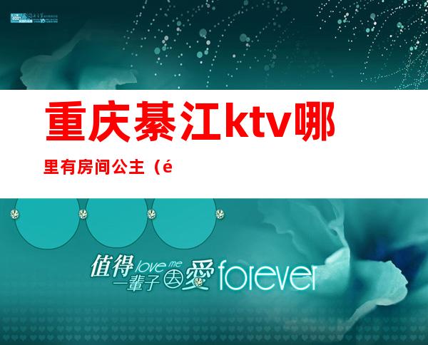 重庆綦江ktv哪里有房间公主(重庆綦江ktv哪里有房间公主服务)
