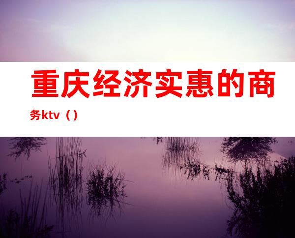 重庆经济实惠的商务ktv()