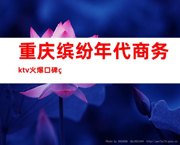 重庆缤纷年代商务ktv火爆口碑的KTV-重庆性价比高的ktv – 重庆巫溪商务KTV