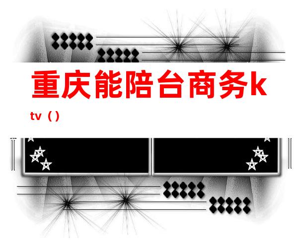 重庆能陪台商务ktv()