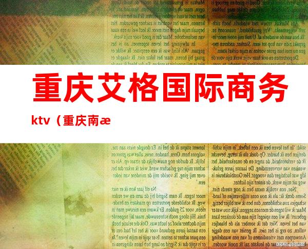 重庆艾格国际商务ktv(重庆南滨路艾格国际)