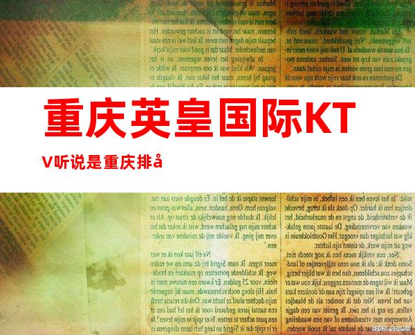 重庆英皇国际KTV听说是重庆排名前三的商务KTV