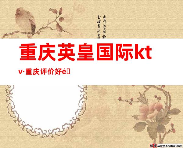 重庆英皇国际ktv·重庆评价好醉火爆的名气好的更高夜总会