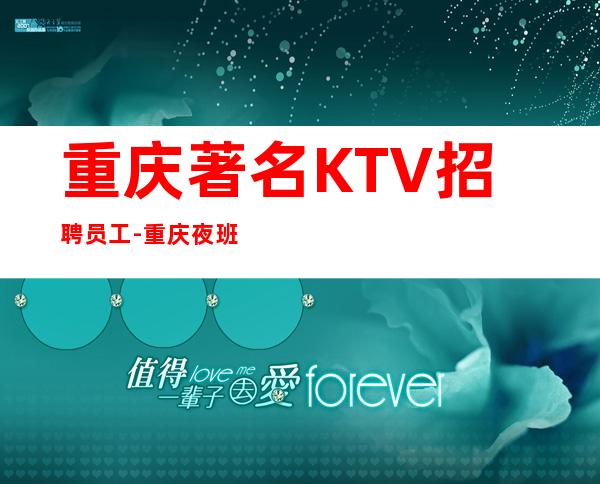 重庆著名KTV招聘员工-重庆夜班不穿工装上班未来可观