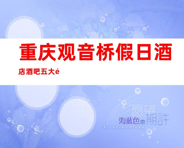 重庆观音桥假日酒店酒吧五大酒吧排行消费价格