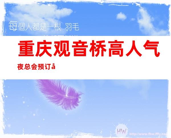 重庆观音桥高人气夜总会预订四季俱乐部ktv今晚开心