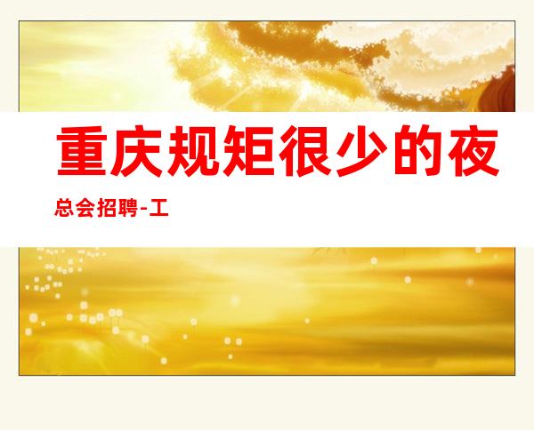 重庆规矩很少的夜总会招聘-工资高不乱收费