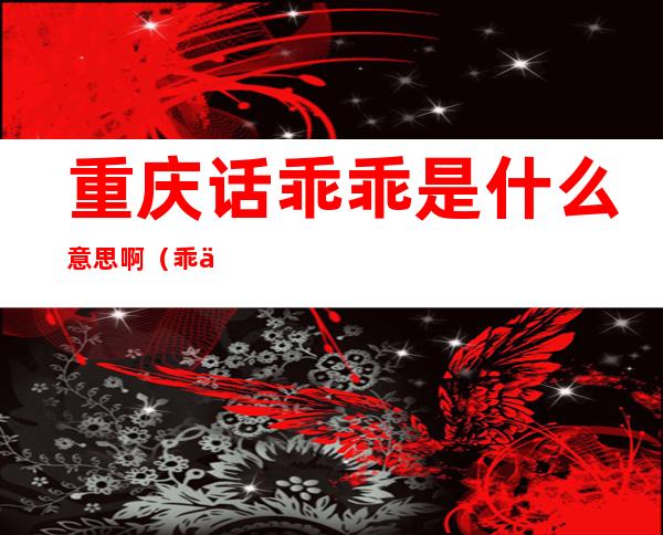 重庆话乖乖是什么意思啊(乖乖重庆话的意思)