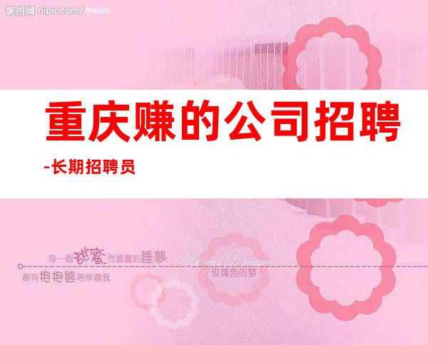 重庆赚的公司招聘-长期招聘员工