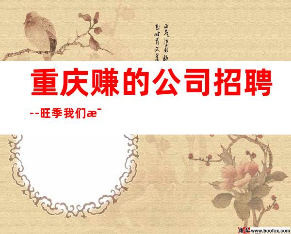 重庆赚的公司招聘--旺季我们每天都在缺人