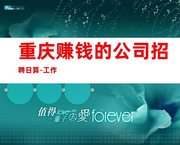 重庆赚钱的公司招聘日算-工作轻松和谐全职都可