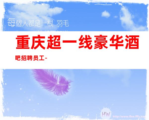 重庆超一线豪华酒吧招聘员工-全职兼职都可