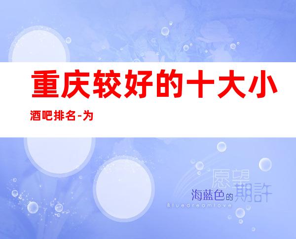 重庆较好的十大小酒吧排名-为你提供更多良好的休闲娱乐环境