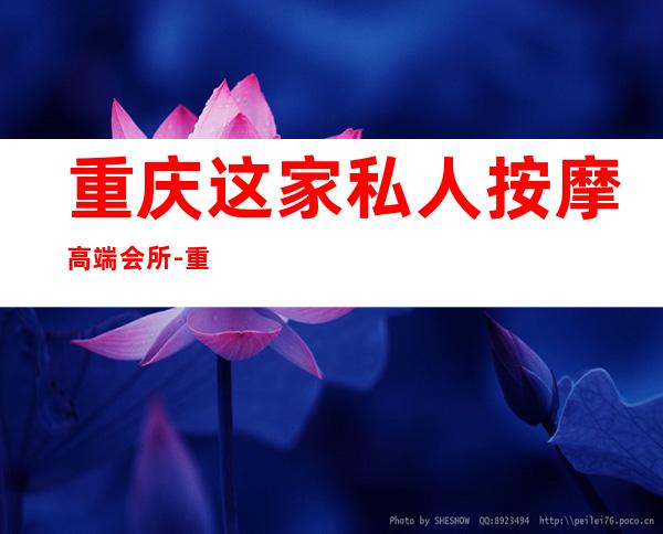 重庆这家私人按摩高端会所-重庆男士会所哪家好?