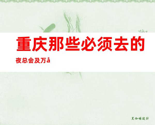 重庆那些必须去的夜总会及万国公馆ktv的玩法及消费水平
