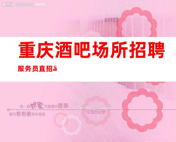 重庆酒吧场所招聘服务员直招不需要交任何钱