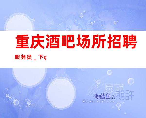 重庆酒吧场所招聘服务员_下班直接结