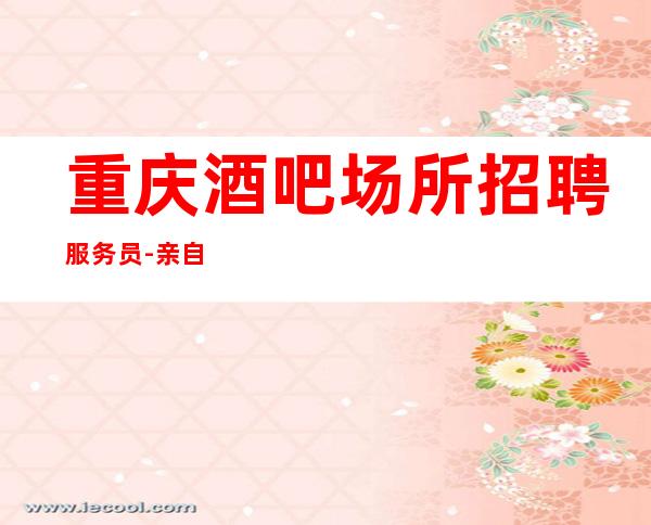 重庆酒吧场所招聘服务员-亲自休息跟我说一下就可以