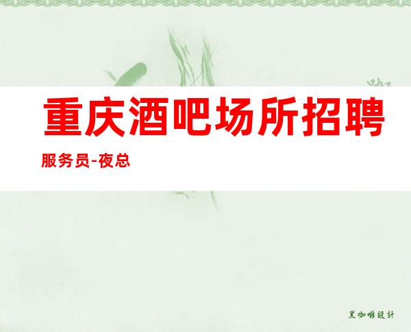 重庆酒吧场所招聘服务员-夜总会不谈梦想只谈