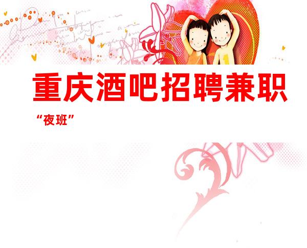 重庆酒吧招聘/兼职“夜班”