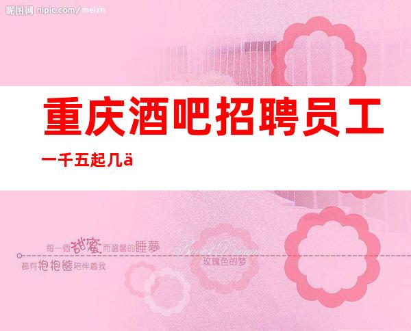 重庆酒吧招聘员工一千五起几个志同道合的人一起奋斗
