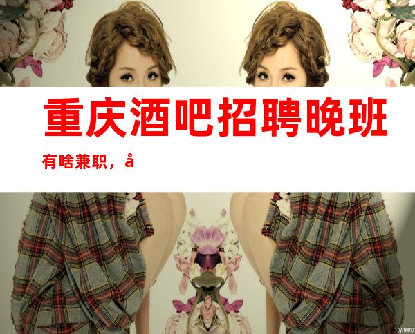 重庆酒吧招聘晚班有啥兼职,平等相处的原则