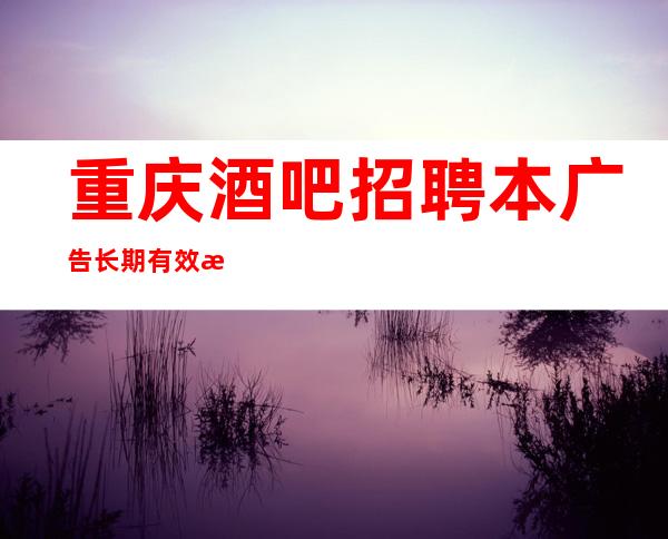 重庆酒吧招聘本广告长期有效期待你加入最强团队