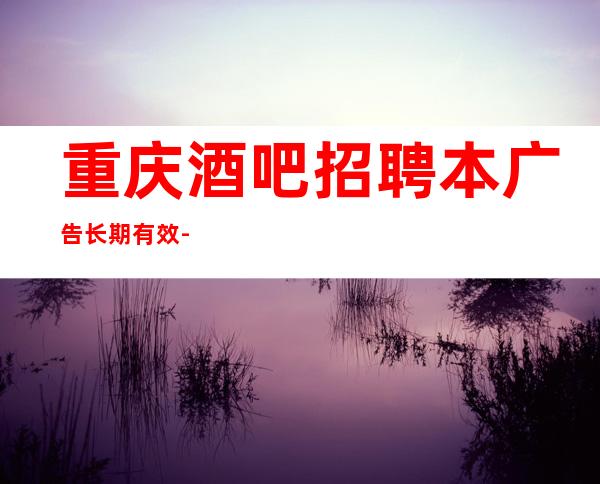 重庆酒吧招聘本广告长期有效-无压力