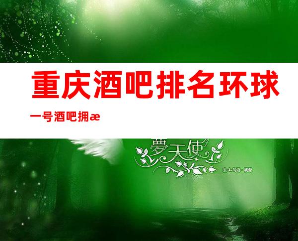重庆酒吧排名环球一号酒吧拥有众星拱月般的档次存在!