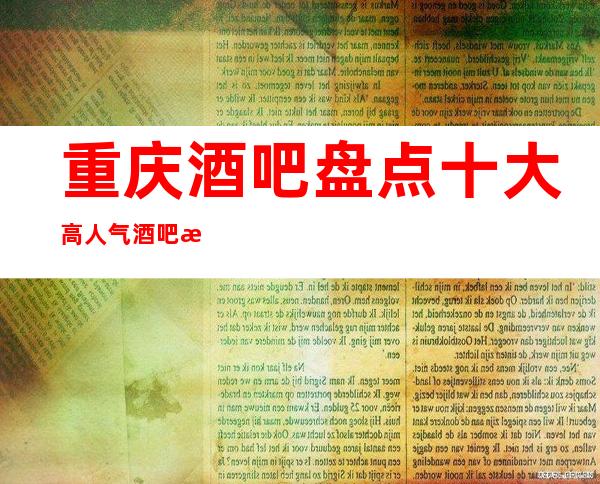 重庆酒吧盘点十大高人气酒吧排名详情了解酒吧会所
