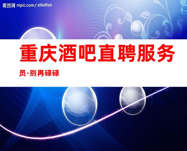重庆酒吧直聘服务员-别再碌碌无为