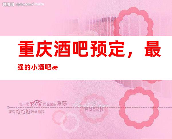 重庆酒吧预定，最强的小酒吧排名榜单公布