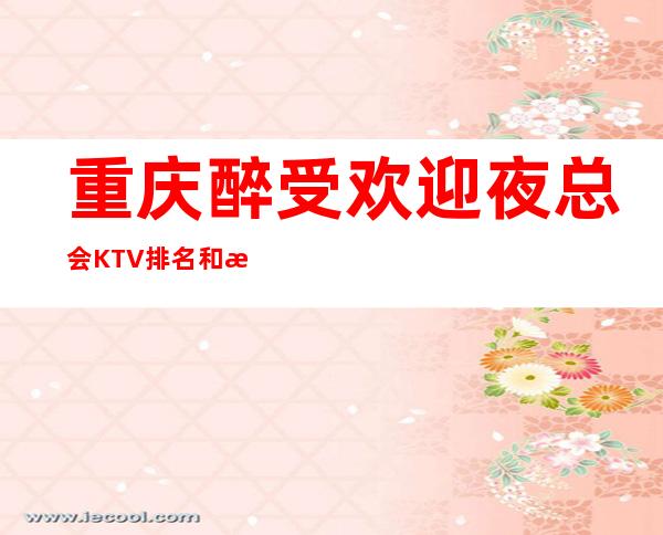 重庆醉受欢迎夜总会KTV排名和消费价格介绍
