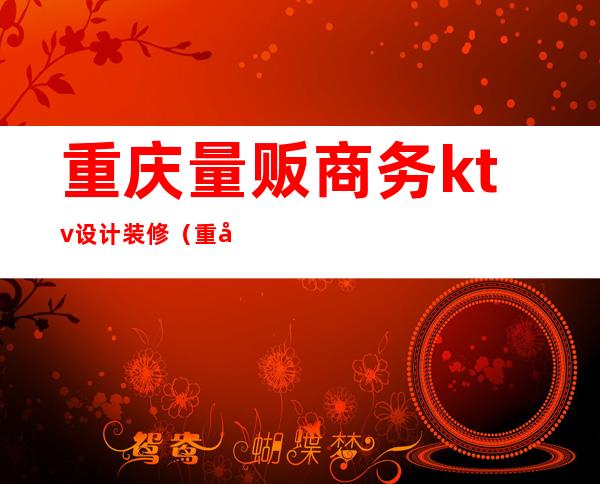 重庆量贩商务ktv设计装修(重庆的商务KTV)