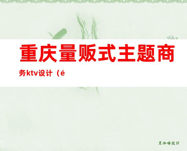 重庆量贩式主题商务ktv设计(重庆量贩式ktv装修)