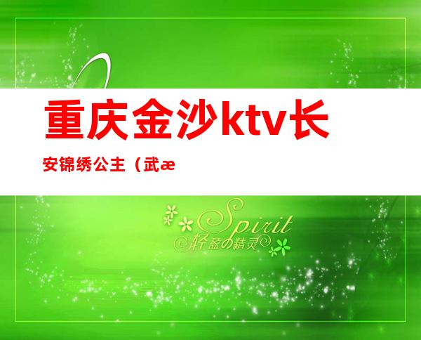 重庆金沙ktv长安锦绣公主(武汉金沙ktv公主招聘)