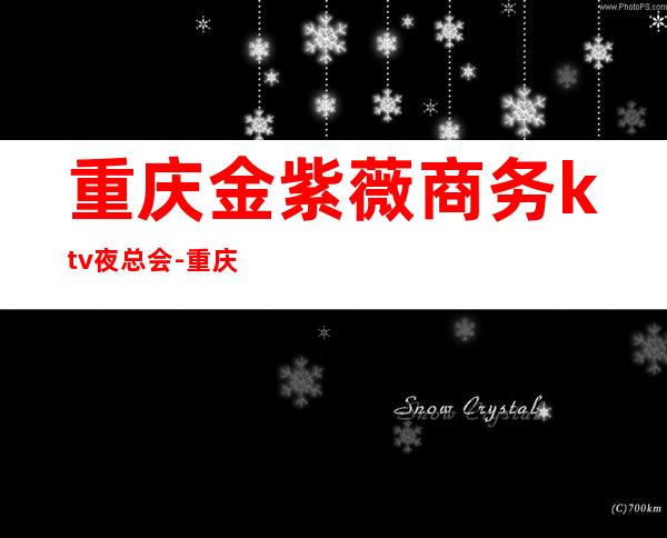 重庆金紫薇商务ktv夜总会-重庆商务ktv预定电话 – 重庆秀山商务KTV