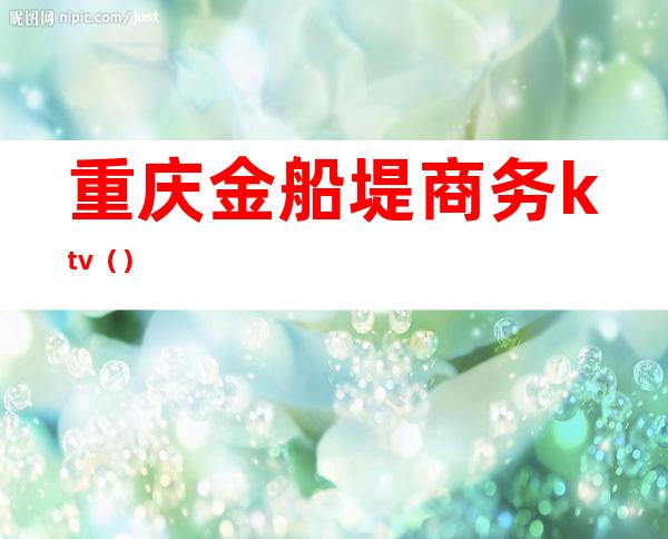 重庆金船堤商务ktv()