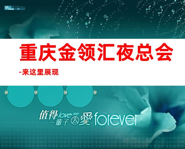 重庆金领汇夜总会-来这里展现你的魅力,证明你的实力
