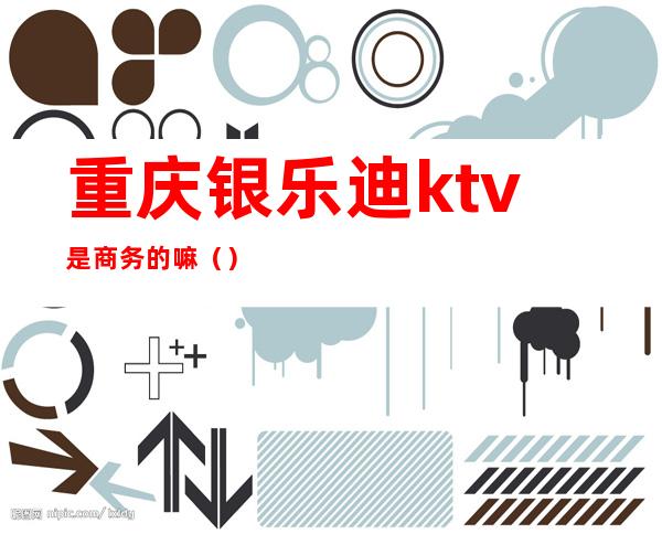 重庆银乐迪ktv是商务的嘛()
