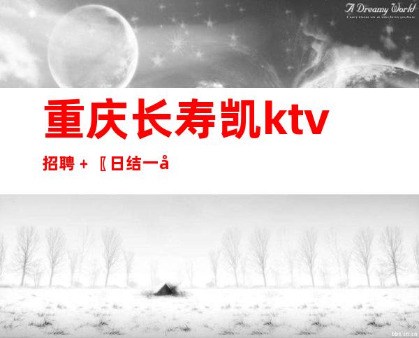 重庆长寿凯ktv招聘﹢〖日结一千〗高端素质场