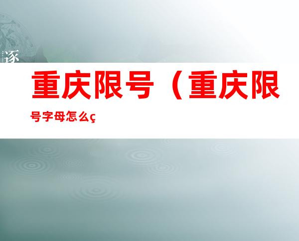 重庆限号(重庆限号字母怎么算)