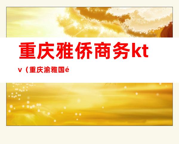 重庆雅侨商务ktv(重庆渝雅国际)