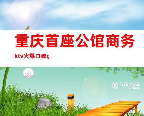 重庆首座公馆商务ktv火爆口碑的KTV-重庆气氛超好的ktv – 重庆石柱商务KTV