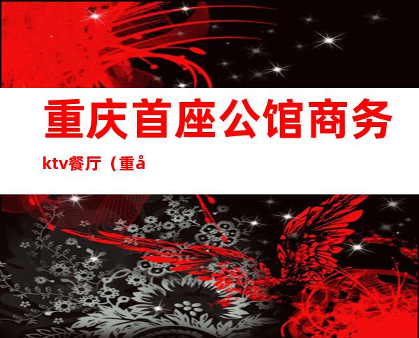 重庆首座公馆商务ktv餐厅(重庆星座公馆KTV)