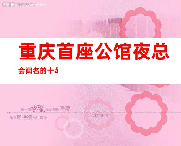 重庆首座公馆夜总会闻名的十大夜总会物超所值