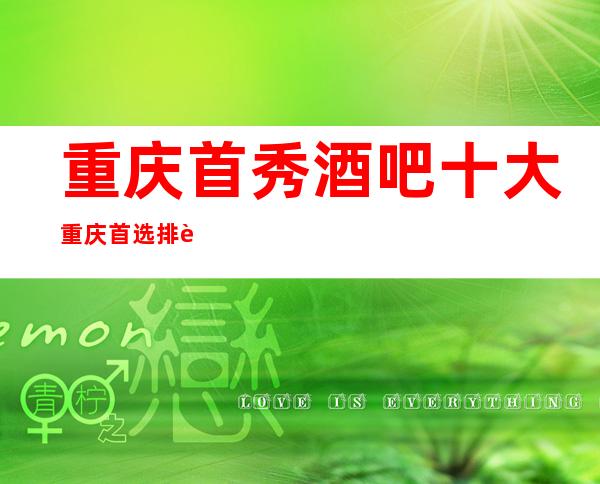 重庆首秀酒吧十大重庆首选排行榜值得去消费的酒吧